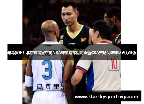 老马复出！北京首钢宣布前NBA球星马布里将重返CBA赛场助阵球队火力补强