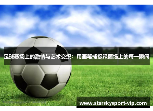 足球赛场上的激情与艺术交织：用画笔捕捉绿茵场上的每一瞬间