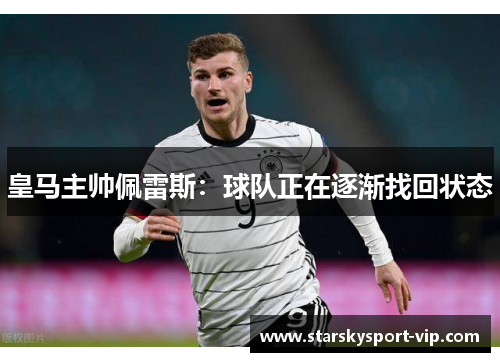 皇马主帅佩雷斯:球队正在逐渐找回状态